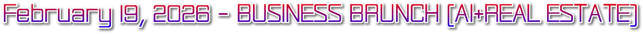 February 19, 2026 - BUSINESS BRUNCH (AI+REAL ESTATE) February 19, 2026 - BUSINESS BRUNCH (AI+REAL ESTATE)